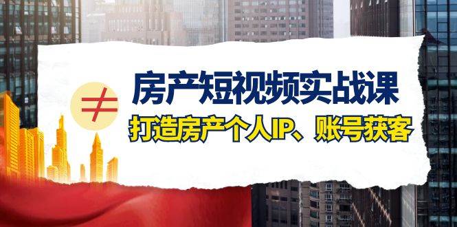 图片[1]白米粥资源网-汇集全网副业资源房产-短视频实战课，打造房产个人IP、账号获客（41节课）白米粥资源网-汇集全网副业资源白米粥资源网