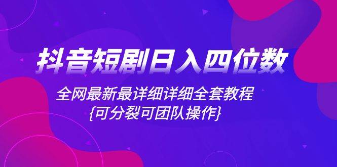 抖音短剧日入四位数，全网最新最详细详细全套教程{可分裂可团队操作}白米粥资源网-汇集全网副业资源白米粥资源网