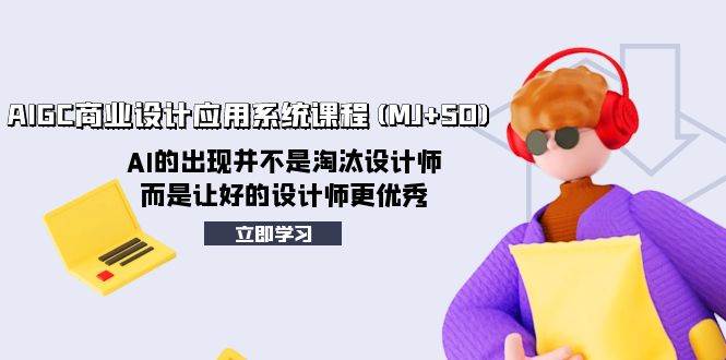 AIGC商业设计应用系统课程(MJ SD)，AI的出现并不是淘汰设计师，而是让好的设计师更优秀白米粥资源网-汇集全网副业资源白米粥资源网