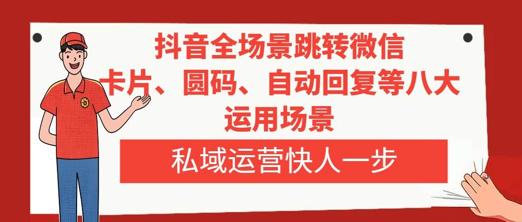 抖音全场景跳转微信，卡片/圆码/自动回复等八大运用场景，私域运营快人一步白米粥资源网-汇集全网副业资源白米粥资源网
