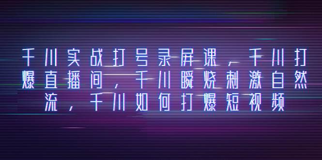 千川实战打号录屏课，千川打爆直播间，千川瞬烧刺激自然流，千川如何打爆短视频白米粥资源网-汇集全网副业资源白米粥资源网