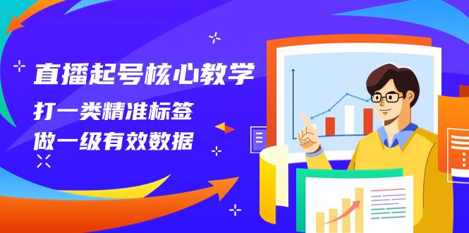 直播起号核心教学，打一类精准标签，做一级有效数据（14节课）白米粥资源网-汇集全网副业资源白米粥资源网