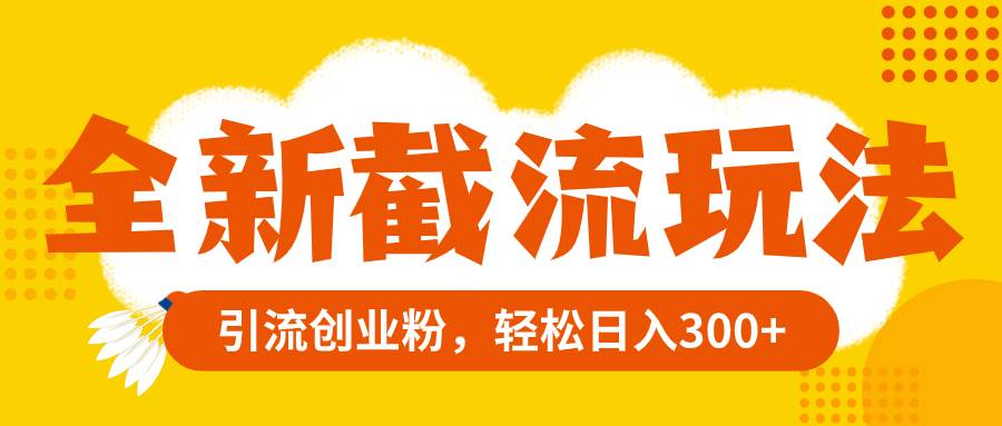 全新截流玩法，精准引流创业粉，轻松日入300白米粥资源网-汇集全网副业资源白米粥资源网