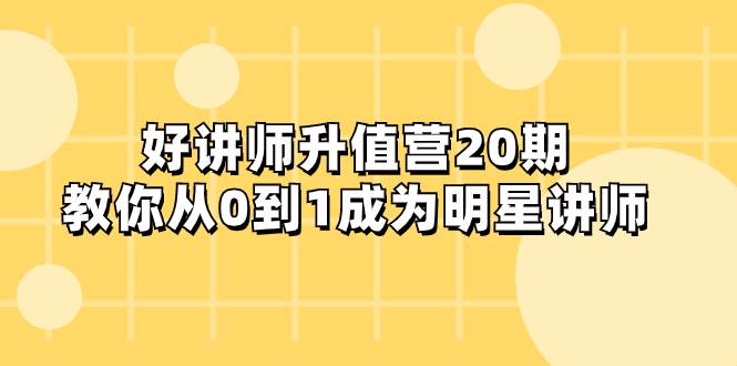 好讲师-升值营-第20期，教你从0到1成为明星讲师白米粥资源网-汇集全网副业资源白米粥资源网