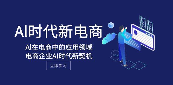 Al-时代新电商，Al在电商中的应用领域，电商企业AI时代新契机白米粥资源网-汇集全网副业资源白米粥资源网