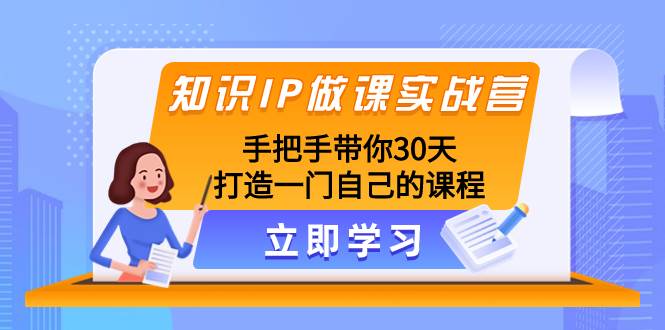知识IP做课实战营，手把手带你30天打造一门自己的课程白米粥资源网-汇集全网副业资源白米粥资源网