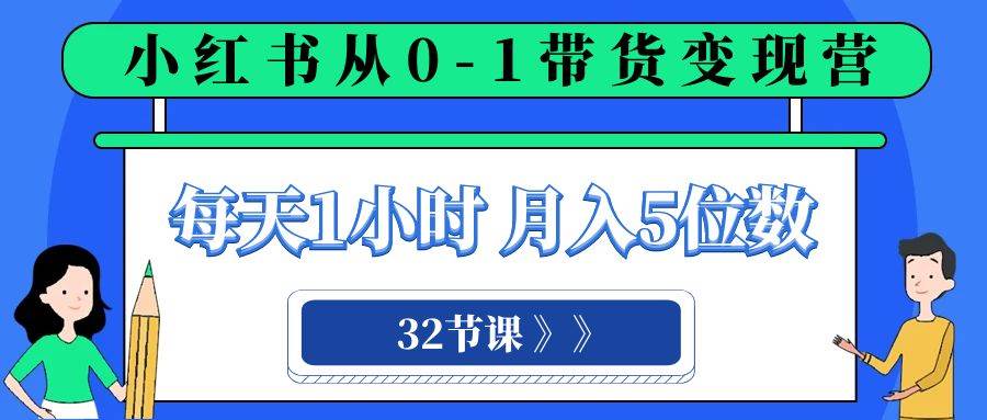小红书 0-1带货变现营，每天1小时，轻松月入5位数（32节课）白米粥资源网-汇集全网副业资源白米粥资源网