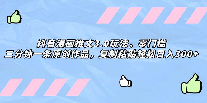 抖音漫画推文3.0玩法，零门槛，三分钟一条原创作品，复制粘贴轻松日入300白米粥资源网-汇集全网副业资源白米粥资源网