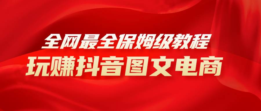 全网最全教程，手把手教你玩赚抖音图文电商，小白闭眼月入10000白米粥资源网-汇集全网副业资源白米粥资源网