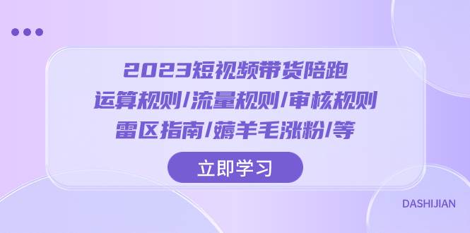 2023短视频·带货陪跑：运算规则/流量规则/审核规则/雷区指南/薅羊毛涨粉..白米粥资源网-汇集全网副业资源白米粥资源网