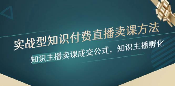 实战型知识付费直播-卖课方法，知识主播卖课成交公式，知识主播孵化白米粥资源网-汇集全网副业资源白米粥资源网