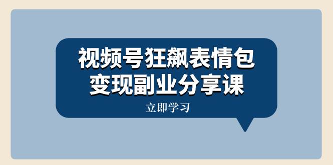 视频号狂飙表情包变现副业分享课，一条龙玩法分享给你（附素材资源）白米粥资源网-汇集全网副业资源白米粥资源网