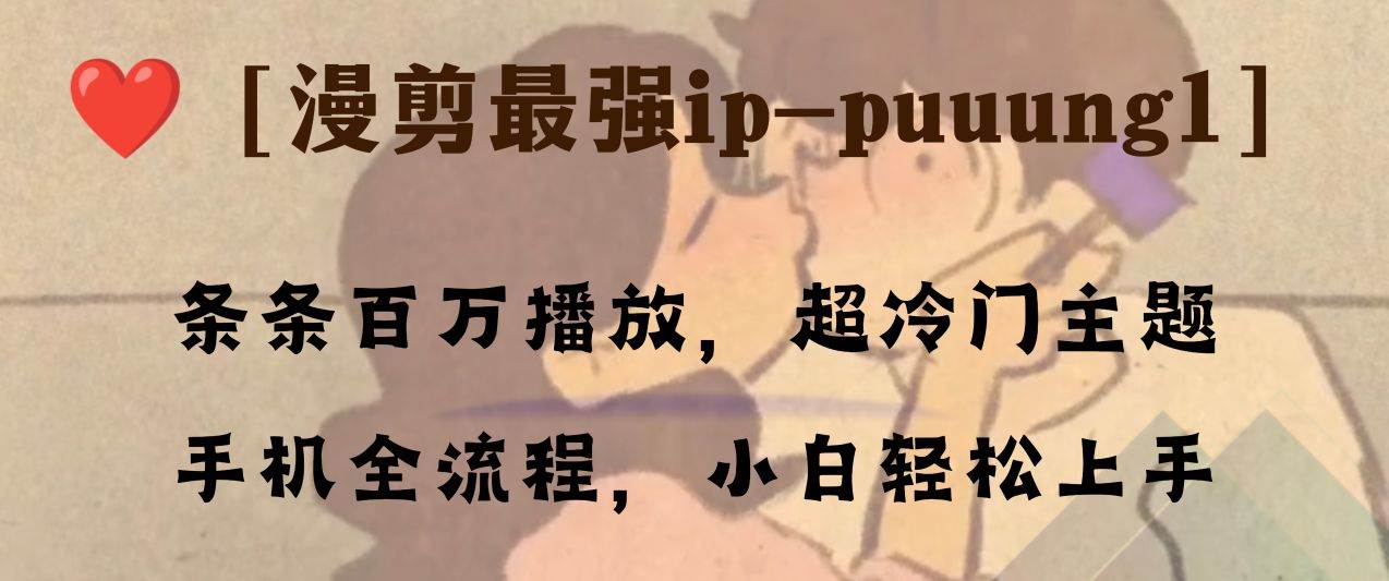 条条百万播放，漫剪最强冷门ip-puuung1，手机全流程，小白轻松学会！白米粥资源网-汇集全网副业资源白米粥资源网