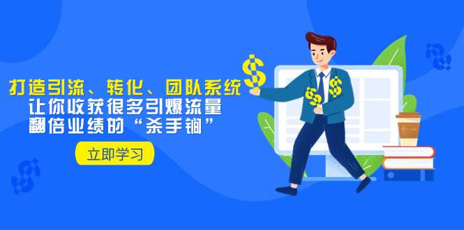 教你打造引流、转化、团队系统，让你收获很多引爆流量、翻倍业绩的“杀手锏”白米粥资源网-汇集全网副业资源白米粥资源网
