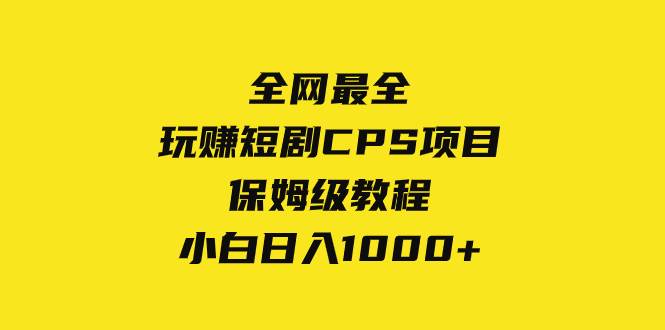 全网最全,玩赚短剧CPS项目保姆级教程,小白日入1000白米粥资源网-汇集全网副业资源白米粥资源网