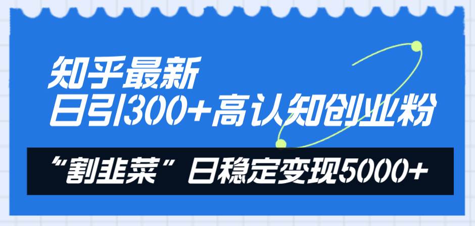 知乎最新日引300 高认知创业粉，“割韭菜”日稳定变现5000白米粥资源网-汇集全网副业资源白米粥资源网