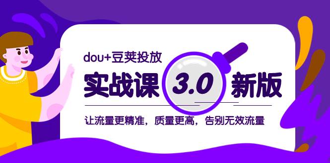 dou 豆荚投放实战课3.0新版，让流量更精准，质量更高，告别无效流量白米粥资源网-汇集全网副业资源白米粥资源网
