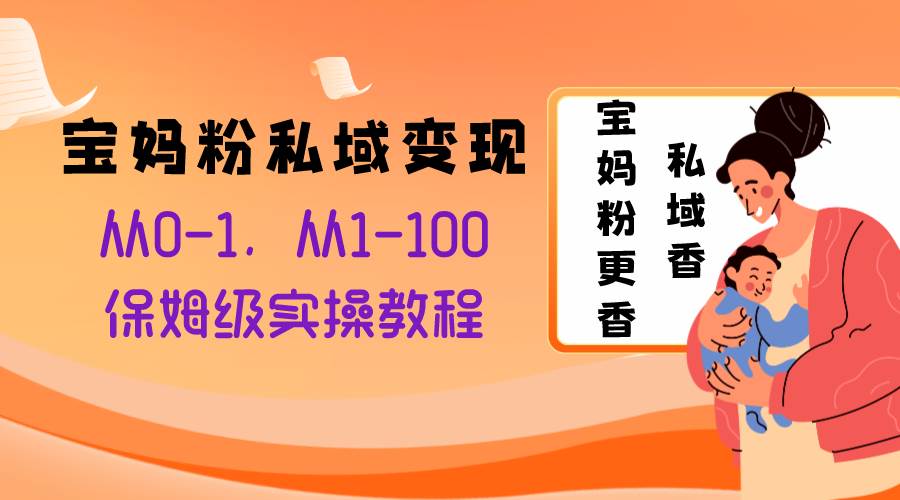 宝妈粉私域变现从0-1，从1-100，保姆级实操教程，长久稳定的变现之法白米粥资源网-汇集全网副业资源白米粥资源网