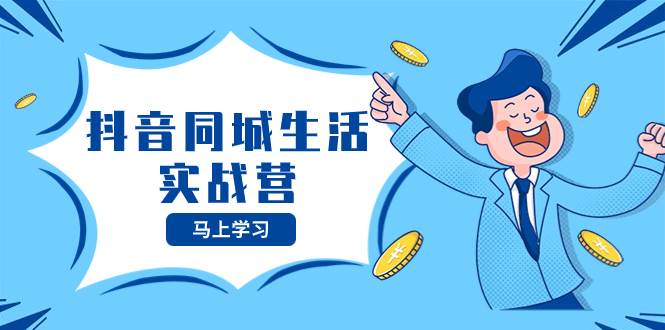 抖音同城生活实战营，抓住抖音本地生活风口，让你的生意逆风翻盘白米粥资源网-汇集全网副业资源白米粥资源网