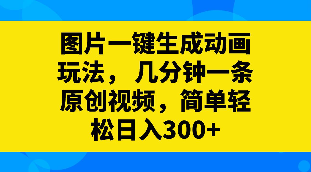 图片一键生成动画玩法，几分钟一条原创视频，简单轻松日入300白米粥资源网-汇集全网副业资源白米粥资源网