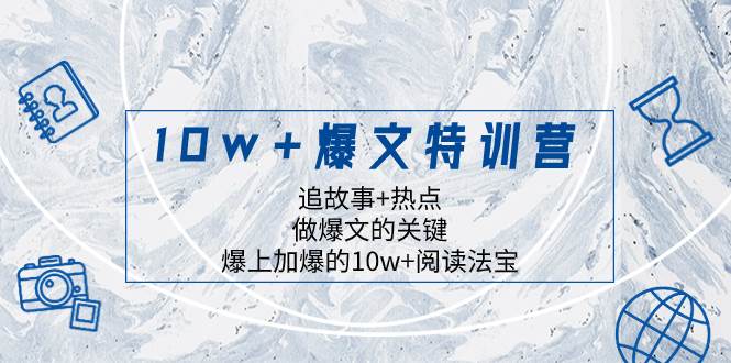 10w 爆文特训营，追故事 热点，做爆文的关键  爆上加爆的10w 阅读法宝白米粥资源网-汇集全网副业资源白米粥资源网