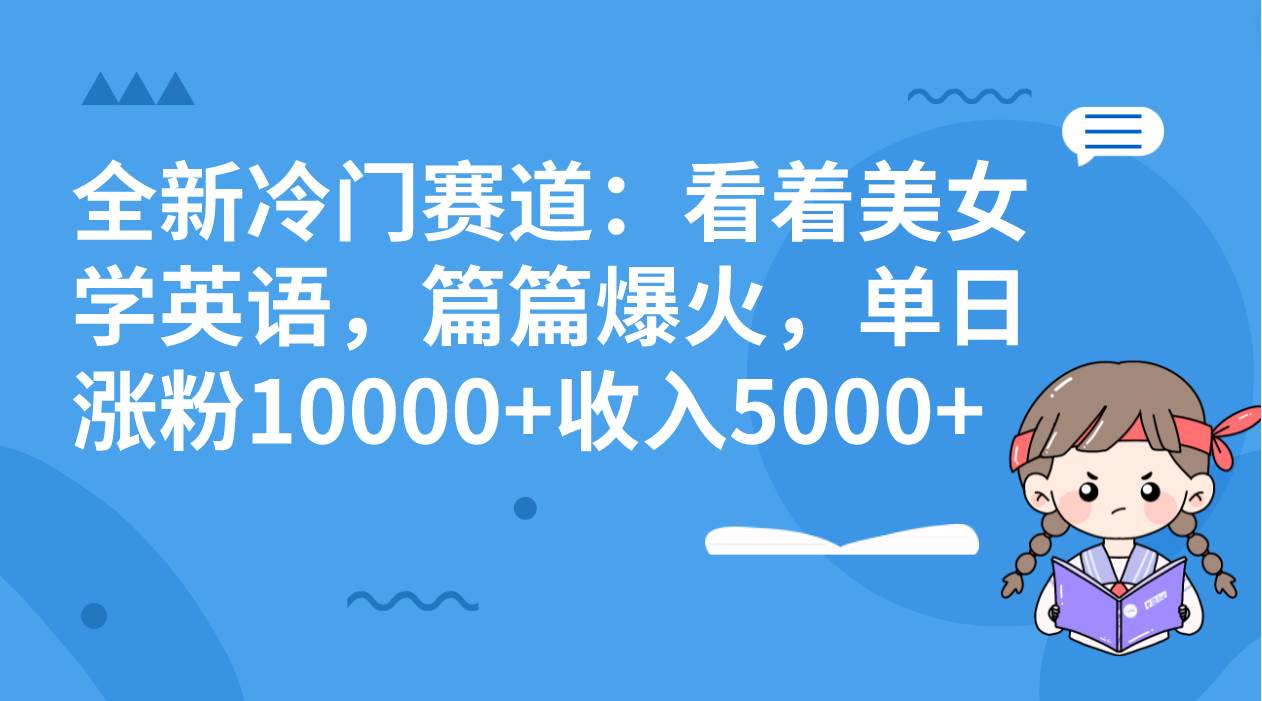 全新冷门赛道：看着美女学英语，篇篇爆火，单日涨粉10000 收入5000白米粥资源网-汇集全网副业资源白米粥资源网
