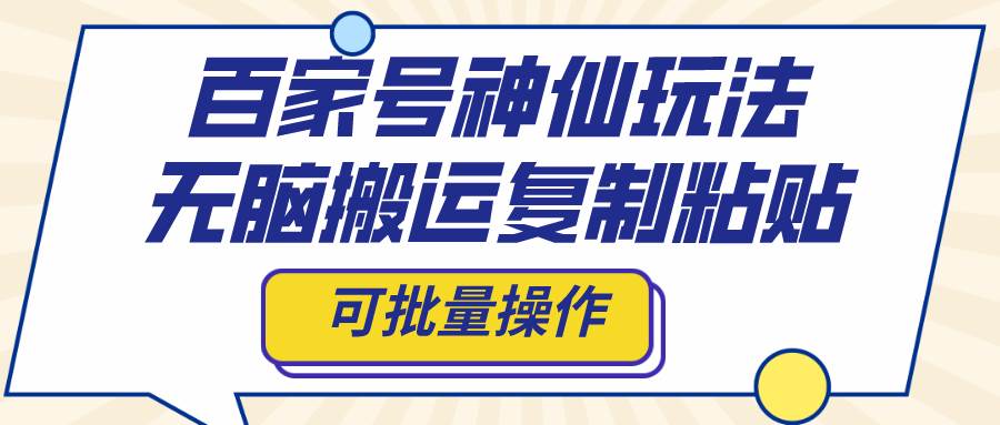 百家号神仙玩法，无脑搬运复制粘贴，可批量操作白米粥资源网-汇集全网副业资源白米粥资源网