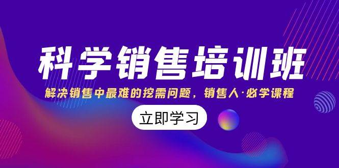 科学销售培训班：解决销售中最难的挖需问题，销售人·必学课程（11节课）白米粥资源网-汇集全网副业资源白米粥资源网