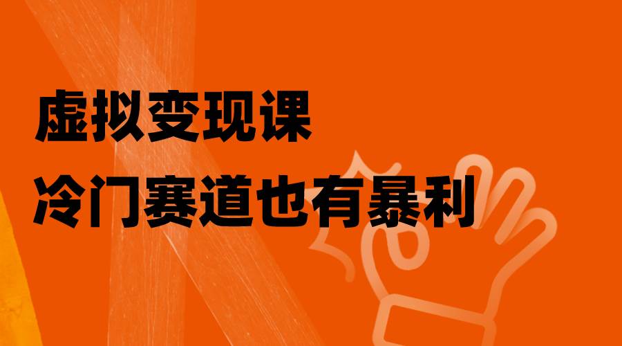虚拟变现课，冷门赛道也有暴利，手把手教你玩转冷门私域白米粥资源网-汇集全网副业资源白米粥资源网