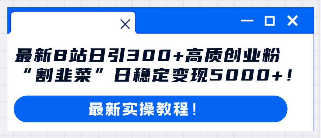 最新B站日引300 高质创业粉教程！“割韭菜”日稳定变现5000 ！白米粥资源网-汇集全网副业资源白米粥资源网