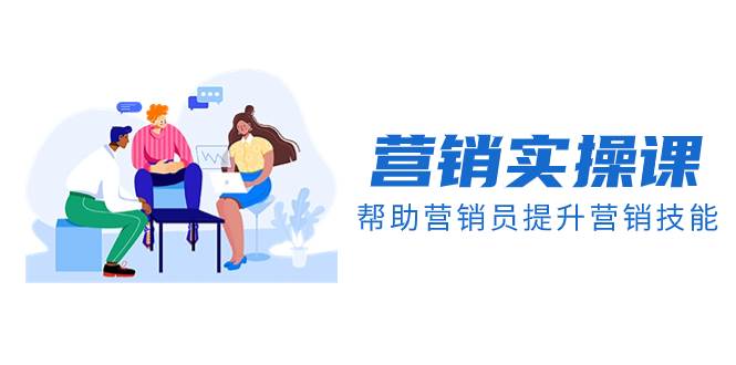 营销实操课，帮助营销员提升营销技能【完结】【音频 文档】白米粥资源网-汇集全网副业资源白米粥资源网