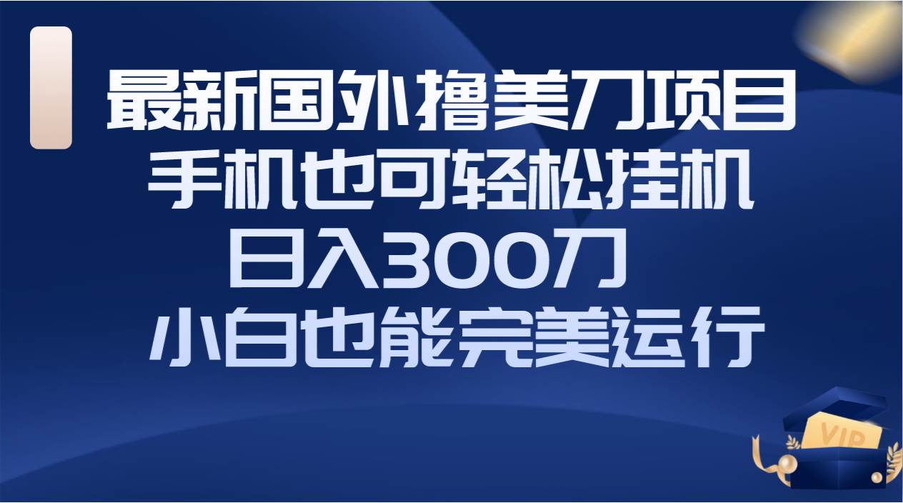 国外撸美刀项目，手机也可操作，轻松挂机操作，日入300刀 小白也能完美运行白米粥资源网-汇集全网副业资源白米粥资源网