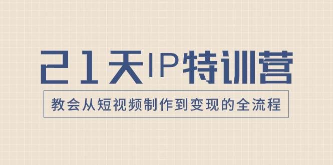 21天IP特训营，教会从短视频制作到变现的全流程白米粥资源网-汇集全网副业资源白米粥资源网