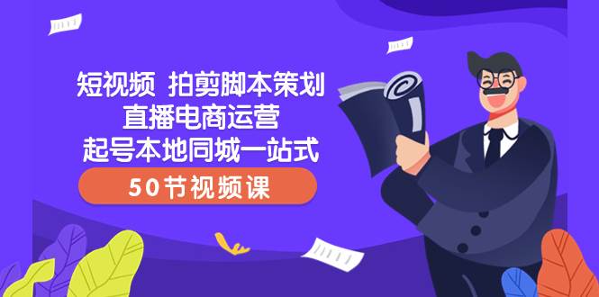 短视频 拍剪脚本策划直播电商运营起号本地同城一站式（50节视频课）白米粥资源网-汇集全网副业资源白米粥资源网