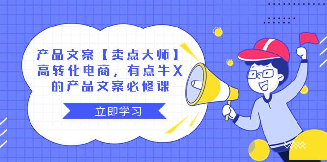 产品文案【卖点大师】高转化电商，有点牛X的 产品文案必修课白米粥资源网-汇集全网副业资源白米粥资源网