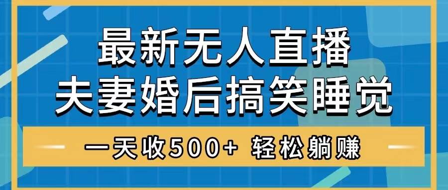 无人直播最新玩法，婚后夫妻睡觉整蛊，礼物收不停，睡后收入500白米粥资源网-汇集全网副业资源白米粥资源网