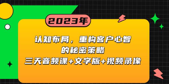 认知布局，重构客户心智的秘密策略三天音频课 文字版 视频录像白米粥资源网-汇集全网副业资源白米粥资源网