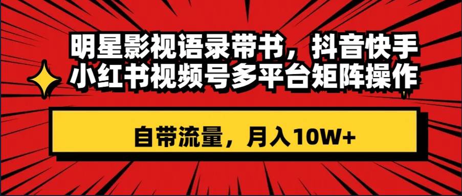 明星影视语录带书 抖音快手小红书视频号多平台矩阵操作，自带流量 月入10W白米粥资源网-汇集全网副业资源白米粥资源网
