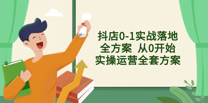 抖店0-1实战落地全方案  从0开始实操运营全套方案，解决售前、售中、售…白米粥资源网-汇集全网副业资源白米粥资源网