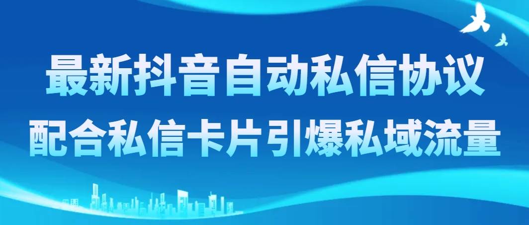 最新抖音自动私信协议，配合私信卡片引爆私域流量白米粥资源网-汇集全网副业资源白米粥资源网