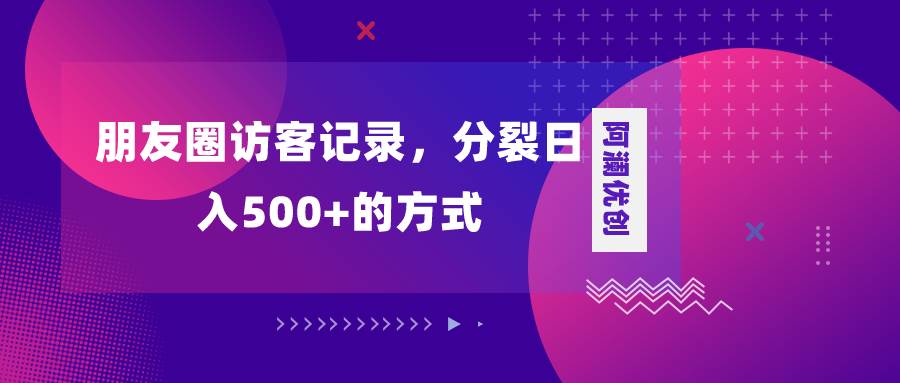 朋友圈访客记录，分裂日入500 ，变现加分裂白米粥资源网-汇集全网副业资源白米粥资源网