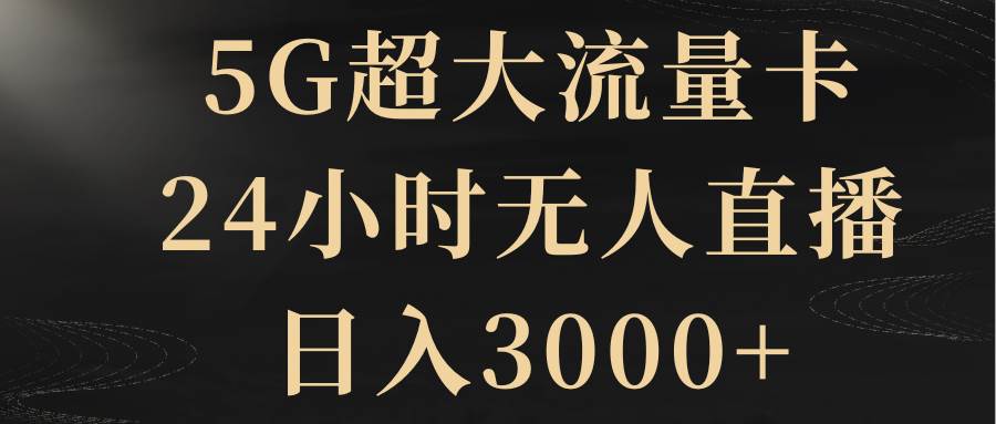 5G超大流量卡，24小时无人直播，日入3000白米粥资源网-汇集全网副业资源白米粥资源网