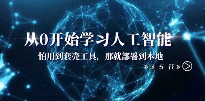 从0开始学习人工智能：怕用到套壳工具，那就部署到本地（35节课）白米粥资源网-汇集全网副业资源白米粥资源网