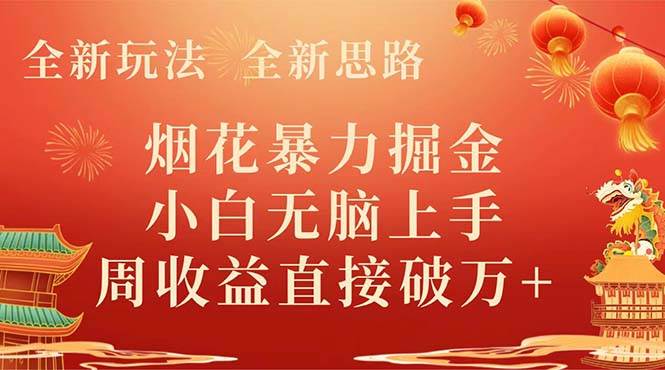 全新玩法，全新思路，烟花暴力掘金，小白无脑上手，周收益破w白米粥资源网-汇集全网副业资源白米粥资源网