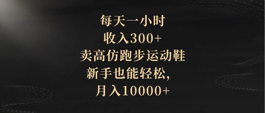 每天一小时，收入300 ，卖高仿跑步运动鞋，新手也能轻松，月入10000白米粥资源网-汇集全网副业资源白米粥资源网