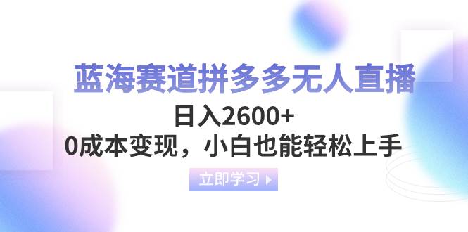 蓝海赛道拼多多无人直播，日入2600 ，0成本变现，小白也能轻松上手白米粥资源网-汇集全网副业资源白米粥资源网