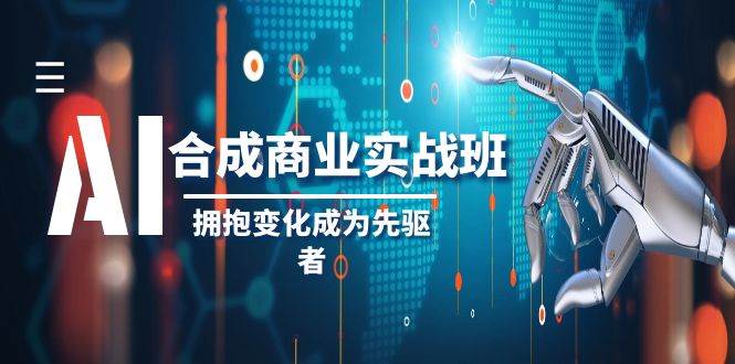 AI-合成商业实操班，拥抱变化成为先驱者（19节课）白米粥资源网-汇集全网副业资源白米粥资源网