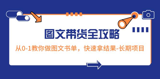 超火的图文带货全攻略：从0-1教你做图文书单，快速拿结果-长期项目白米粥资源网-汇集全网副业资源白米粥资源网