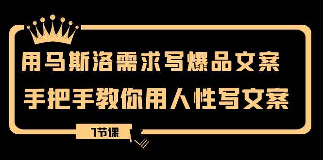 用马斯洛·需求写爆品文案，手把手教你用人性写文案（7节课）白米粥资源网-汇集全网副业资源白米粥资源网