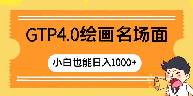 GTP4.0绘画名场面 只需简单操作 小白也能日入1000白米粥资源网-汇集全网副业资源白米粥资源网